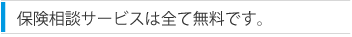 保険相談サービスは全て無料です。